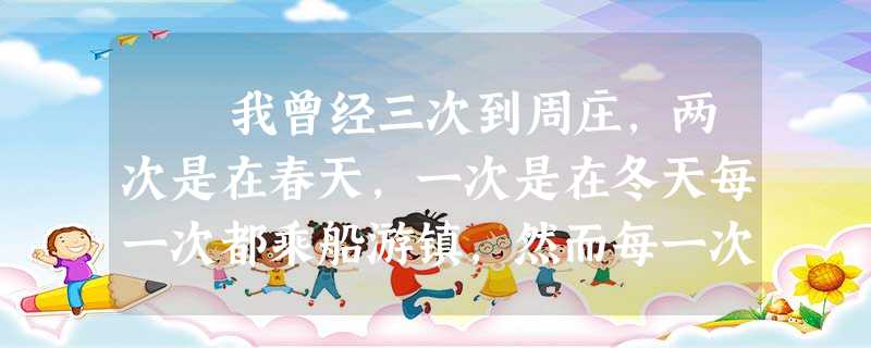 我曾经三次到周庄,两次是在春天,一次是在冬天每一次都乘船游镇,然而每一次留下的印象都不一样。第一次到周庄,正是仲 我曾经三次到周庄,两次是在春天,一次是在冬天每一次都乘船游镇,然而每一次留下的印象都不一样。第一次到周庄,正是仲