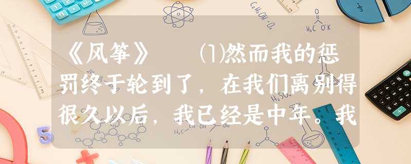 《风筝》 ⑴然而我的惩罚终于轮到了,在我们离别得很久以后,我已经是中年。我不幸偶而看了一本外国的讲论儿童的书,才知道游 《风筝》 ⑴然而我的惩罚终于轮到了,在我们离别得很久以后,我已经是中年。我不幸偶而看了一本外国的讲论儿童的书,才知道游