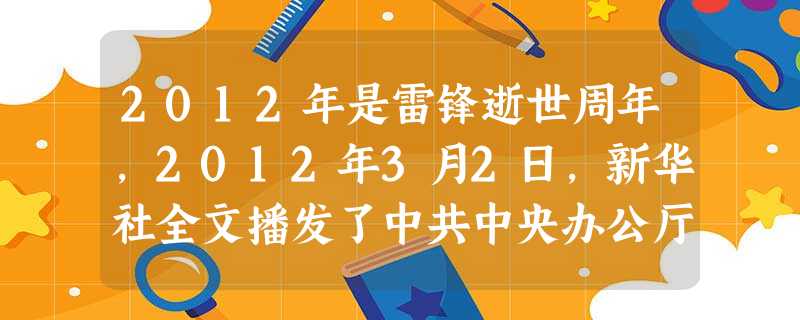 2012年是雷锋逝世周年,2012年3月2日,新华社全文播发了中共中央办公厅印发的《关于深入开展 活动的意见》。 A.49学雷锋B. 2012年是雷锋逝世周年,2012年3月2日,新华社全文播发了中共中央办公厅印发的《关于深入开展 活动的意见》。 A.49学雷锋B.