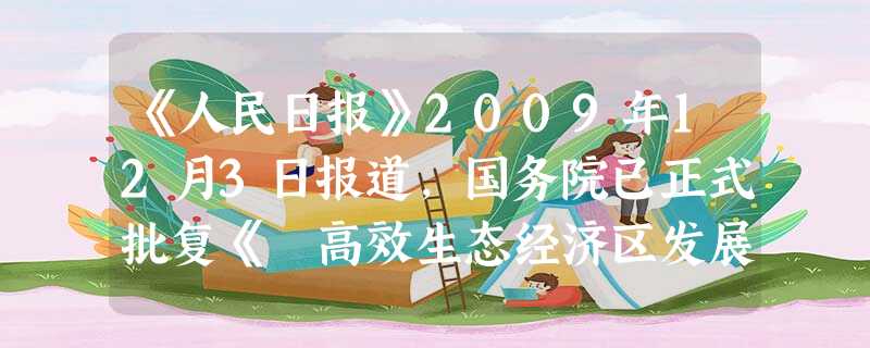 《人民日报》2009年12月3日报道,国务院已正式批复《 高效生态经济区发展规划》,以此为起点,该地区的发展上升为国家战略,成为国家区域协调发展战略 《人民日报》2009年12月3日报道,国务院已正式批复《 高效生态经济区发展规划》,以此为起点,该地区的发展上升为国家战略,成为国家区域协调发展战略