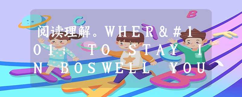 阅读理解。WHERe TO STAY IN BOSWELL YOUR GUIDE TO OUR BEST HOTELSName / Addre 阅读理解。WHERe TO STAY IN BOSWELL YOUR GUIDE TO OUR BEST HOTELSName / Addre