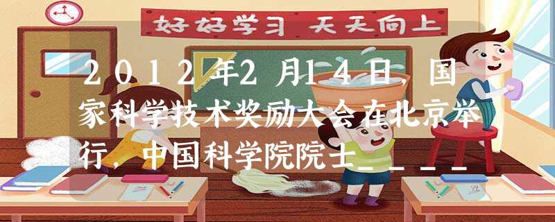 2012年2月14日,国家科学技术奖励大会在北京举行,中国科学院院士_________,中国科学院和中国工程院两院院士_____荣获2011年度国家 2012年2月14日,国家科学技术奖励大会在北京举行,中国科学院院士_________,中国科学院和中国工程院两院院士_____荣获2011年度国家