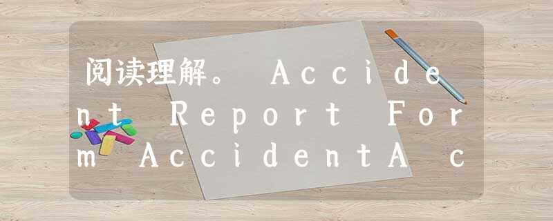 阅读理解。 Accident Report Form AccidentA car crashed into a tree. People w 阅读理解。 Accident Report Form AccidentA car crashed into a tree. People w
