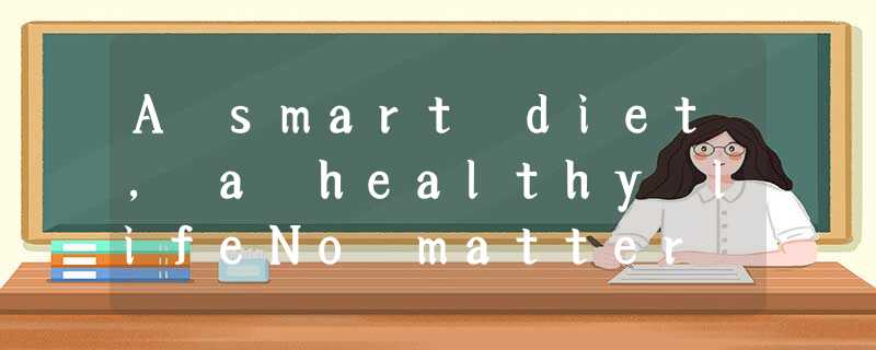 A smart diet, a healthy lifeNo matter how old your kids are, you can take steps A smart diet, a healthy lifeNo matter how old your kids are, you can take steps