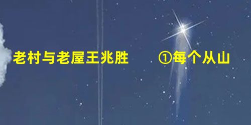 老村与老屋王兆胜 ①每个从山村走向都市的人,大概都有一个如梦如幻的村庄记忆,也有一个关于“老屋 老村与老屋王兆胜 ①每个从山村走向都市的人,大概都有一个如梦如幻的村庄记忆,也有一个关于“老屋