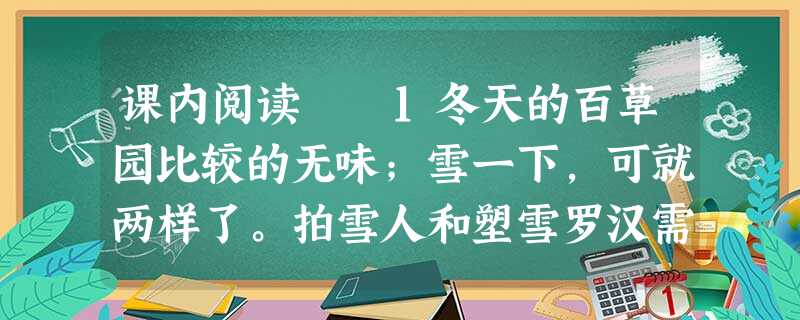 课内阅读 1冬天的百草园比较的无味;雪一下,可就两样了。拍雪人和塑雪罗汉需要人们鉴赏,这是荒园,人迹罕至,所以不相宜,只好 课内阅读 1冬天的百草园比较的无味;雪一下,可就两样了。拍雪人和塑雪罗汉需要人们鉴赏,这是荒园,人迹罕至,所以不相宜,只好