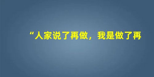 “人家说了再做,我是做了再说。” “人家说了也不一定做,我是做了也不一定说。” 作为学者和诗人的闻一多先生,在30年代国 “人家说了再做,我是做了再说。” “人家说了也不一定做,我是做了也不一定说。” 作为学者和诗人的闻一多先生,在30年代国