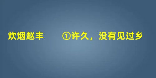 炊烟赵丰 ①许久,没有见过乡下的炊烟了,不免有些思念。 ②乡下不会没有炊烟,少了炊烟的乡野好像缺乏生 炊烟赵丰 ①许久,没有见过乡下的炊烟了,不免有些思念。 ②乡下不会没有炊烟,少了炊烟的乡野好像缺乏生