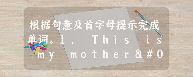 根据句意及首字母提示完成单词。1. This is my mother's s ______. She is my aunt.2. My father 根据句意及首字母提示完成单词。1. This is my mother's s ______. She is my aunt.2. My father