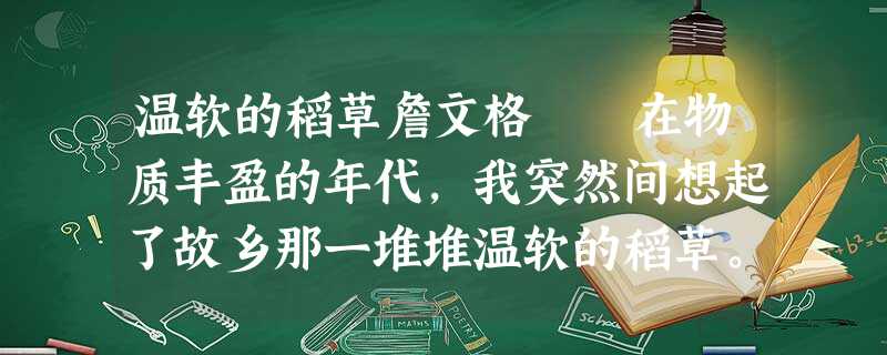温软的稻草詹文格 在物质丰盈的年代,我突然间想起了故乡那一堆堆温软的稻草。想起稻草, 温软的稻草詹文格 在物质丰盈的年代,我突然间想起了故乡那一堆堆温软的稻草。想起稻草,