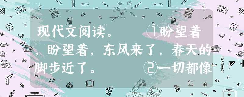现代文阅读。 ①盼望着,盼望着,东风来了,春天的脚步近了。 ②一切都像刚睡醒的样子,欣欣然张开了眼。山朗润起来了,水长起来了,太阳的脸红起 现代文阅读。 ①盼望着,盼望着,东风来了,春天的脚步近了。 ②一切都像刚睡醒的样子,欣欣然张开了眼。山朗润起来了,水长起来了,太阳的脸红起