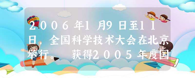 2006年1月9日至11日,全国科学技术大会在北京举行。 获得2005年度国家最高科学技术奖,胡锦涛向他们颁发了证书和500万奖金。 [ 2006年1月9日至11日,全国科学技术大会在北京举行。 获得2005年度国家最高科学技术奖,胡锦涛向他们颁发了证书和500万奖金。 [
