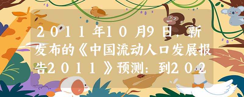 2011年10月9日,新发布的《中国流动人口发展报告2011》预测:到2020年中国内地城镇人口将超过8亿,环渤海、长三角、珠三角3大都市圈将吸纳新 2011年10月9日,新发布的《中国流动人口发展报告2011》预测:到2020年中国内地城镇人口将超过8亿,环渤海、长三角、珠三角3大都市圈将吸纳新