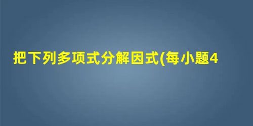 把下列多项式分解因式(每小题4分,共12分) 12x3y-3xy2;x-9x3;3a2-12b(a-b). 把下列多项式分解因式(每小题4分,共12分) 12x3y-3xy2;x-9x3;3a2-12b(a-b).