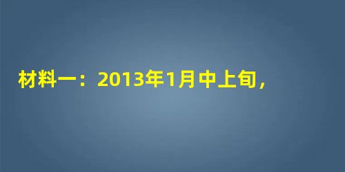 材料一:2013年1月中上旬,我国北方和中东部地区凝结的雾霾久久挥之不去,近半数城市的空气严重污染……延绵不散的雾霾遮蔽了视 材料一:2013年1月中上旬,我国北方和中东部地区凝结的雾霾久久挥之不去,近半数城市的空气严重污染……延绵不散的雾霾遮蔽了视