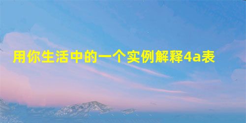 用你生活中的一个实例解释4a表示的实际意义:。 用你生活中的一个实例解释4a表示的实际意义:。