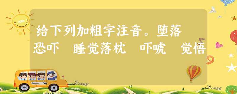 给下列加粗字注音。堕落 恐吓 睡觉落枕 吓唬 觉悟 给下列加粗字注音。堕落 恐吓 睡觉落枕 吓唬 觉悟