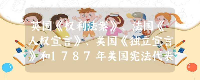英国《权利法案》、法国《人权宣言》、美国《独立宣言》和1787年美国宪法代表着人类民主文明历程的重要成果。它们的内容各具特点,下面对四部文献特点的归纳,正确的是 英国《权利法案》、法国《人权宣言》、美国《独立宣言》和1787年美国宪法代表着人类民主文明历程的重要成果。它们的内容各具特点,下面对四部文献特点的归纳,正确的是