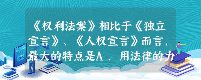 《权利法案》相比于《独立宣言》、《人权宣言》而言,最大的特点是A.用法律的力量限制王权B.提倡天赋人权,反抗压迫C.主张私有财产神圣不可侵犯D.让奴隶获得了 《权利法案》相比于《独立宣言》、《人权宣言》而言,最大的特点是A.用法律的力量限制王权B.提倡天赋人权,反抗压迫C.主张私有财产神圣不可侵犯D.让奴隶获得了