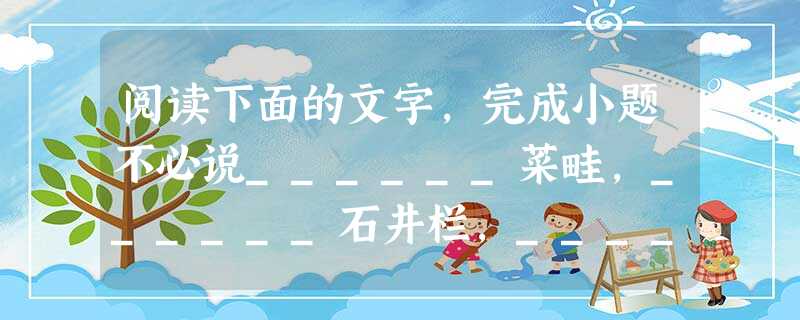 阅读下面的文字,完成小题不必说______菜畦,______石井栏,______皂荚树,______桑葚;也不必说鸣蝉在树叶里长吟,的黄蜂伏在菜花上,的叫天子忽 阅读下面的文字,完成小题不必说______菜畦,______石井栏,______皂荚树,______桑葚;也不必说鸣蝉在树叶里长吟,的黄蜂伏在菜花上,的叫天子忽