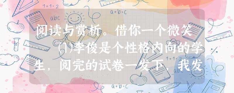 阅读与赏析。借你一个微笑 ⑴李俊是个性格内向的学生,阅完的试卷一发下,我发现他眉头又锁到一起了,他只得了58分。 ⑵一个 阅读与赏析。借你一个微笑 ⑴李俊是个性格内向的学生,阅完的试卷一发下,我发现他眉头又锁到一起了,他只得了58分。 ⑵一个