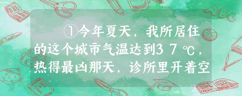 ①今年夏天,我所居住的这个城市气温达到37℃,热得最凶那天,诊所里开着空调也抵御不了汹涌而来的热浪。小护士不 ①今年夏天,我所居住的这个城市气温达到37℃,热得最凶那天,诊所里开着空调也抵御不了汹涌而来的热浪。小护士不