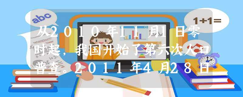 从2010年11月1日零时起,我国开始了第六次人口普查。2011年4月28日,国新办举行新闻发布会,国务院第六次全国人口普查领导小组副组长、国家统计局局 从2010年11月1日零时起,我国开始了第六次人口普查。2011年4月28日,国新办举行新闻发布会,国务院第六次全国人口普查领导小组副组长、国家统计局局