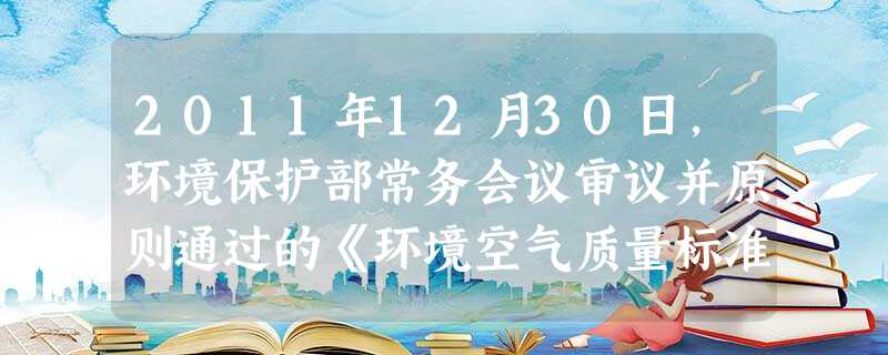 2011年12月30日,环境保护部常务会议审议并原则通过的《环境空气质量标准》增设PM2.5平均浓度限值和臭氧8小时平均浓度限值。这是我国首次制定PM2.5的国 2011年12月30日,环境保护部常务会议审议并原则通过的《环境空气质量标准》增设PM2.5平均浓度限值和臭氧8小时平均浓度限值。这是我国首次制定PM2.5的国