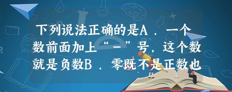 下列说法正确的是A.一个数前面加上“-”号,这个数就是负数B.零既不是正数也不是负数C.零既是正数也是负数D.若a是正数,则-a不一定就是负数 下列说法正确的是A.一个数前面加上“-”号,这个数就是负数B.零既不是正数也不是负数C.零既是正数也是负数D.若a是正数,则-a不一定就是负数