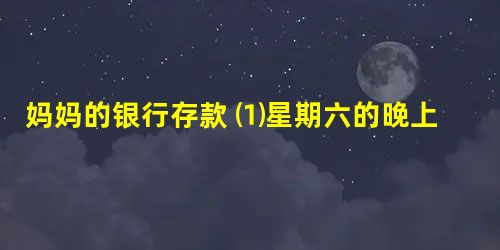 妈妈的银行存款 ⑴星期六的晚上,妈妈照例坐在擦干净的饭桌前,皱着眉头归置爸爸小小的工资袋里 妈妈的银行存款 ⑴星期六的晚上,妈妈照例坐在擦干净的饭桌前,皱着眉头归置爸爸小小的工资袋里