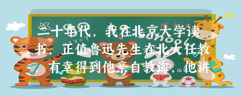 二十年代,我在北京大学读书,正值鲁迅先生在北大任教,有幸得到他亲自教诲,他讲授的《苦闷的象征》等课程,使我受到很大教育。他提出“艺术的出路是为大众 二十年代,我在北京大学读书,正值鲁迅先生在北大任教,有幸得到他亲自教诲,他讲授的《苦闷的象征》等课程,使我受到很大教育。他提出“艺术的出路是为大众
