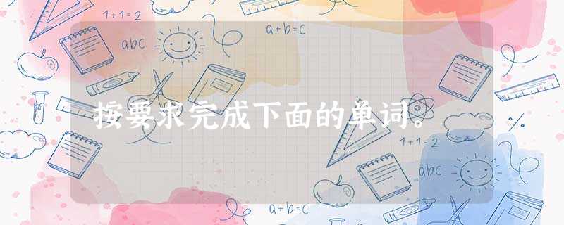 按要求完成下面的单词。 按要求完成下面的单词。