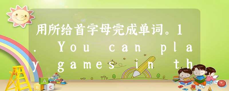 用所给首字母完成单词。1. You can play games in the v________. 2. You can buy so 用所给首字母完成单词。1. You can play games in the v________. 2. You can buy so