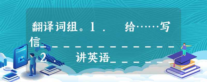 翻译词组。1. 给……写信____________ 2. 讲英语____________ 3. 从……来____________ 4. 非常 翻译词组。1. 给……写信____________ 2. 讲英语____________ 3. 从……来____________ 4. 非常