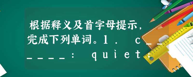 根据释义及首字母提示, 完成下列单词。1. c______: quiet; not excited; not showing fear 2. 根据释义及首字母提示, 完成下列单词。1. c______: quiet; not excited; not showing fear 2.