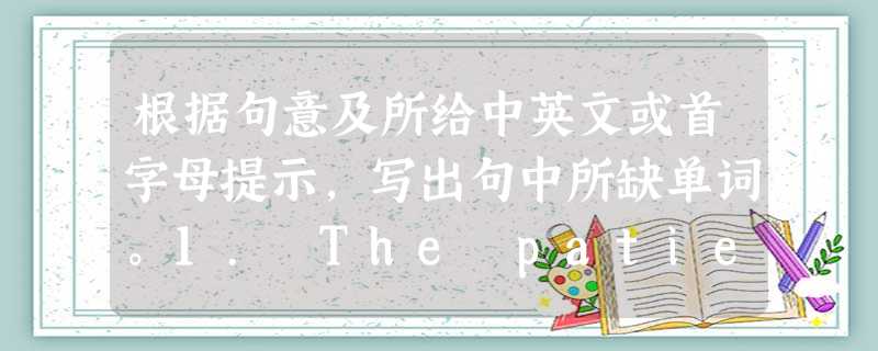 根据句意及所给中英文或首字母提示,写出句中所缺单词。1. The patients are very_______(感激的) to the 根据句意及所给中英文或首字母提示,写出句中所缺单词。1. The patients are very_______(感激的) to the