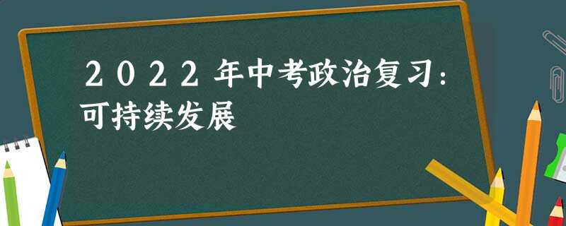 2022年中考政治复习:可持续发展 2022年中考政治复习:可持续发展