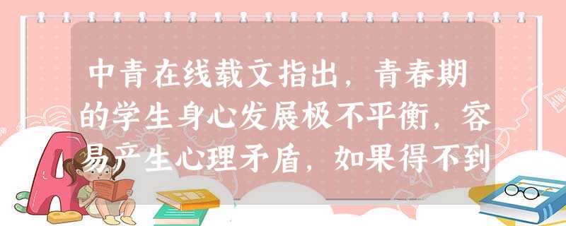 中青在线载文指出,青春期的学生身心发展极不平衡,容易产生心理矛盾,如果得不到有效疏导,会产生心理问题。如何看待青春期的心理矛盾?_______ 中青在线载文指出,青春期的学生身心发展极不平衡,容易产生心理矛盾,如果得不到有效疏导,会产生心理问题。如何看待青春期的心理矛盾?_______
