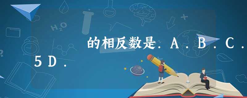 的相反数是.A.B.C.5D. 的相反数是.A.B.C.5D.