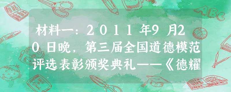材料一:2011年9月20日晚,第三届全国道德模范评选表彰颁奖典礼——《德耀中华》在北京举行。中共中央政治局常委李长春出席颁奖典礼。他强调,要充分发 材料一:2011年9月20日晚,第三届全国道德模范评选表彰颁奖典礼——《德耀中华》在北京举行。中共中央政治局常委李长春出席颁奖典礼。他强调,要充分发