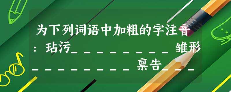 为下列词语中加粗的字注音:玷污________雏形________禀告________奢望________ 为下列词语中加粗的字注音:玷污________雏形________禀告________奢望________