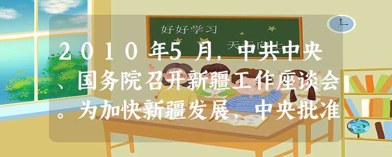 2010年5月,中共中央、国务院召开新疆工作座谈会。为加快新疆发展,中央批准新疆喀什设立经济特区。回答1—2题:1.新疆为发展已做了一些工作,下列属 2010年5月,中共中央、国务院召开新疆工作座谈会。为加快新疆发展,中央批准新疆喀什设立经济特区。回答1—2题:1.新疆为发展已做了一些工作,下列属