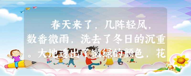 春天来了,几阵轻风,数番微雨,洗去了冬日的沉重。大地透出了嫩绿的颜色,花儿们也陆续开放了。若照严格的花时来说,它们可能 春天来了,几阵轻风,数番微雨,洗去了冬日的沉重。大地透出了嫩绿的颜色,花儿们也陆续开放了。若照严格的花时来说,它们可能