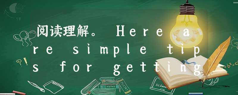 阅读理解。 Here are simple tips for getting to sleep. Not every one of these ti 阅读理解。 Here are simple tips for getting to sleep. Not every one of these ti
