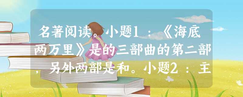 名著阅读。小题1:《海底两万里》是的三部曲的第二部,另外两部是和。小题2:主要讲述诺第留斯号潜艇故事的小说_______________是凡尔纳 名著阅读。小题1:《海底两万里》是的三部曲的第二部,另外两部是和。小题2:主要讲述诺第留斯号潜艇故事的小说_______________是凡尔纳