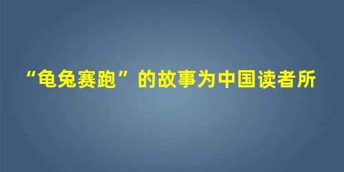 “龟兔赛跑”的故事为中国读者所熟知,它源自(3分)A.《伊索寓言》B.《安徒生童话》C.《格林童话》D.《克雷洛夫寓言》 “龟兔赛跑”的故事为中国读者所熟知,它源自(3分)A.《伊索寓言》B.《安徒生童话》C.《格林童话》D.《克雷洛夫寓言》