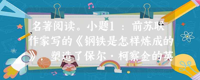 名著阅读。小题1:前苏联作家写的《钢铁是怎样炼成的》,塑造了保尔•柯察金的英雄形象,感染了千千万万个读者。小题2:阅读下面两首评价《水浒传》人物的小诗, 名著阅读。小题1:前苏联作家写的《钢铁是怎样炼成的》,塑造了保尔•柯察金的英雄形象,感染了千千万万个读者。小题2:阅读下面两首评价《水浒传》人物的小诗,