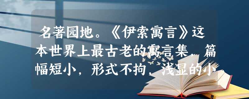 名著园地。《伊索寓言》这本世界上最古老的寓言集,篇幅短小,形式不拘,浅显的小故事中常常闪耀着智慧的光芒,爆发出机智的火花,蕴含着深刻的寓意。请分别说出下 名著园地。《伊索寓言》这本世界上最古老的寓言集,篇幅短小,形式不拘,浅显的小故事中常常闪耀着智慧的光芒,爆发出机智的火花,蕴含着深刻的寓意。请分别说出下