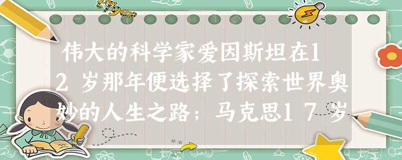 伟大的科学家爱因斯坦在12岁那年便选择了探索世界奥妙的人生之路;马克思17岁就提出“我们选择职业所应遵循的重要方针是人类的幸福”;周恩来少年立志“为 伟大的科学家爱因斯坦在12岁那年便选择了探索世界奥妙的人生之路;马克思17岁就提出“我们选择职业所应遵循的重要方针是人类的幸福”;周恩来少年立志“为