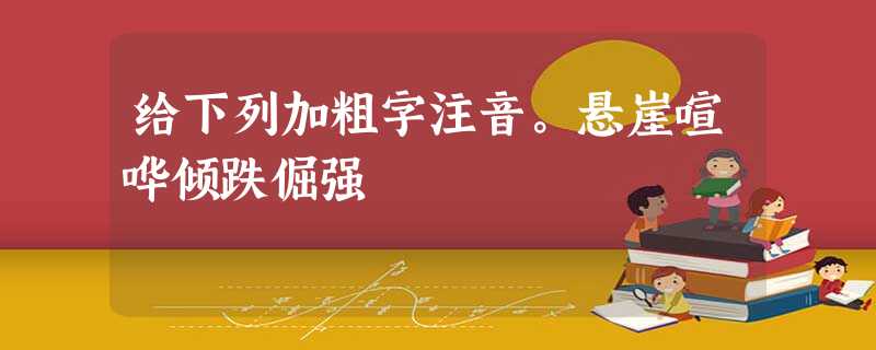 给下列加粗字注音。悬崖喧哗倾跌倔强 给下列加粗字注音。悬崖喧哗倾跌倔强